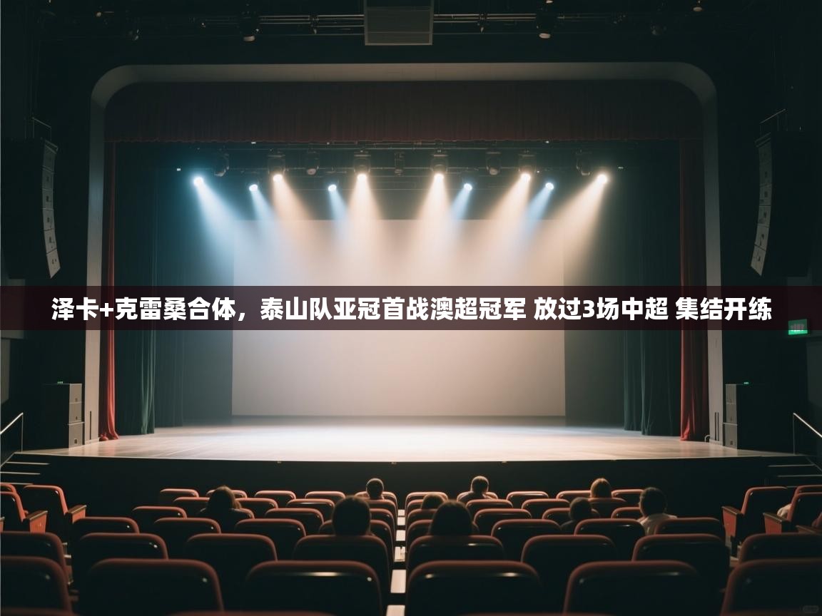 泽卡+克雷桑合体,泰山队亚冠首战澳超冠军 放过3场中超 集结开练 第1张