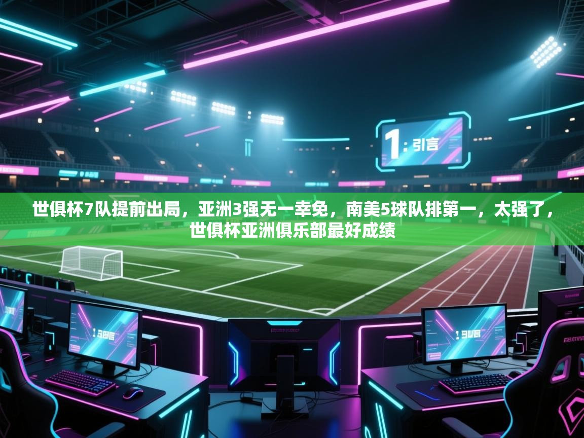 世俱杯7队提前出局，亚洲3强无一幸免，南美5球队排第一，太强了，世俱杯亚洲俱乐部最好成绩