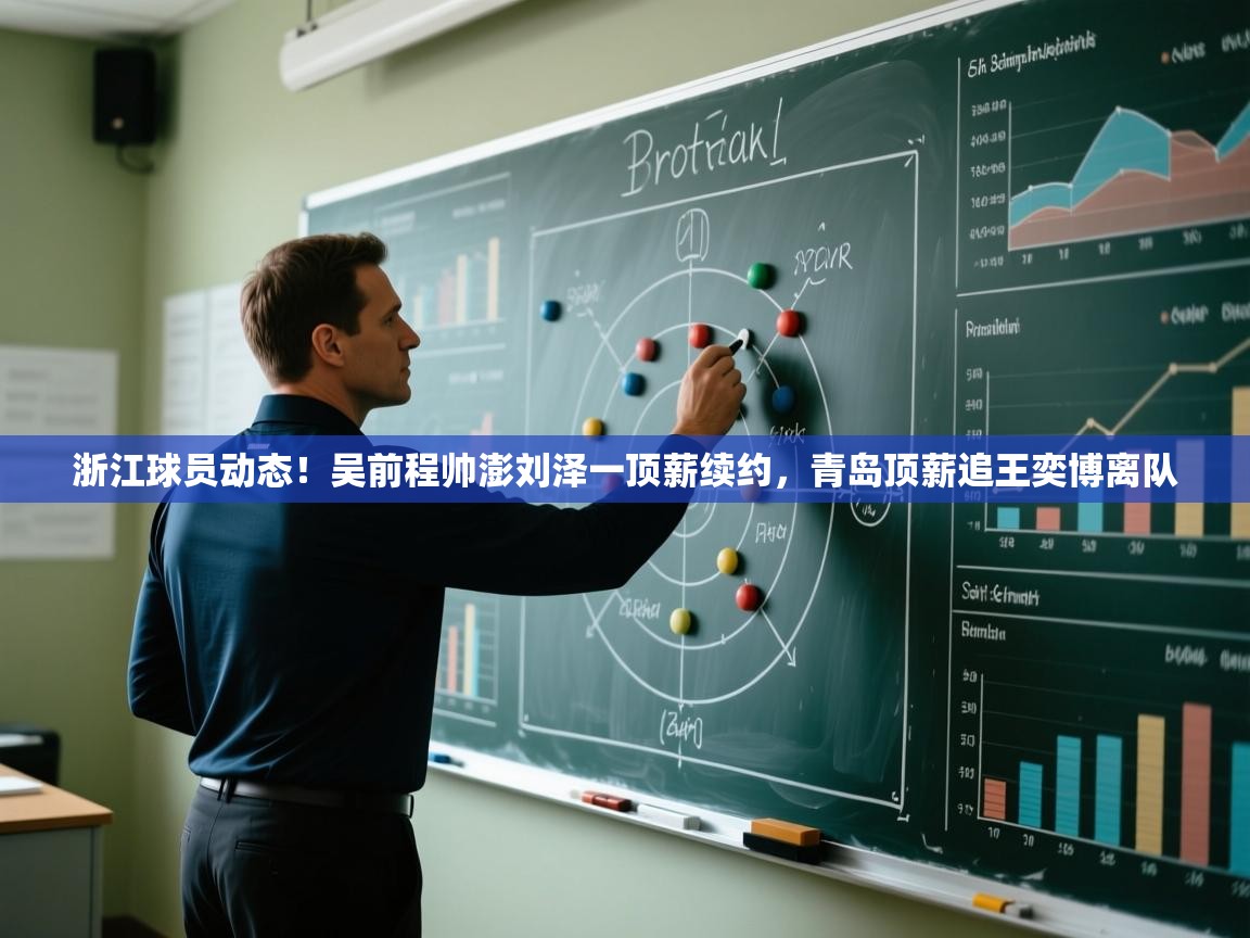 浙江球员动态！吴前程帅澎刘泽一顶薪续约，青岛顶薪追王奕博离队