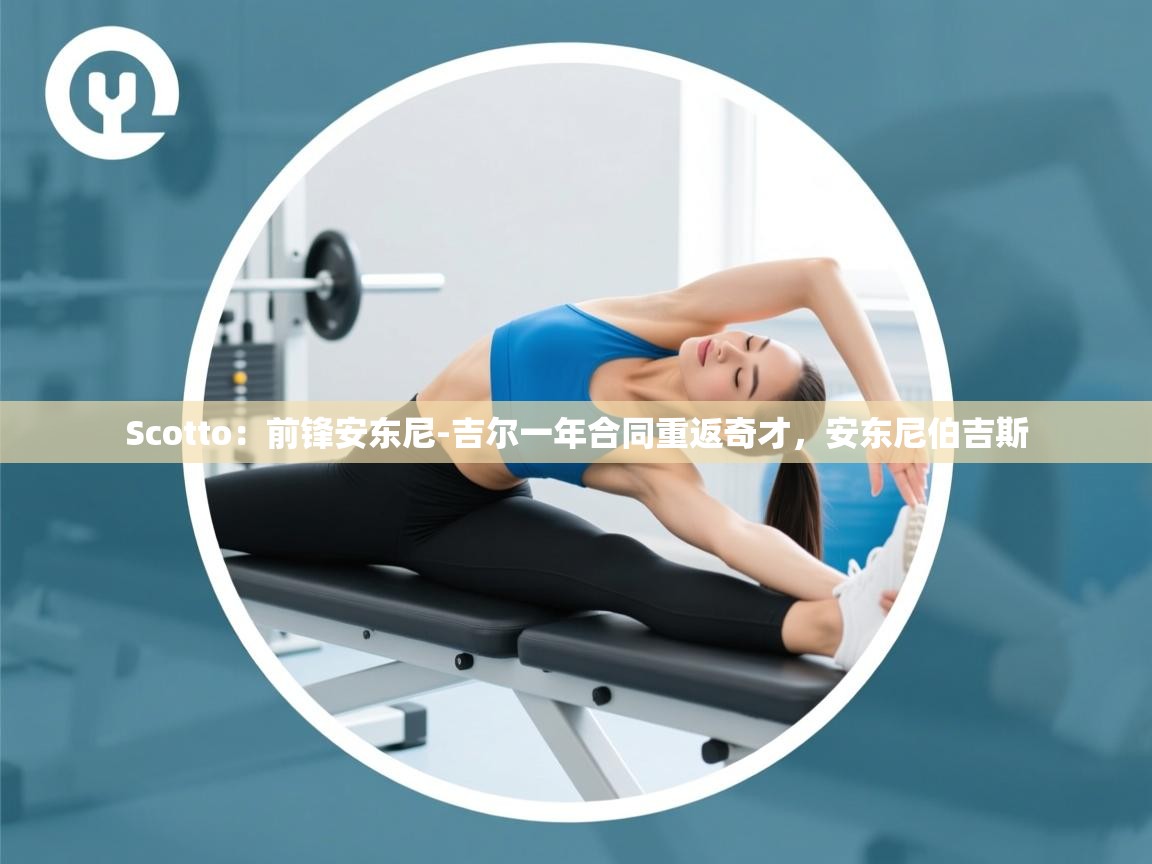 Scotto：前锋安东尼-吉尔一年合同重返奇才，安东尼伯吉斯