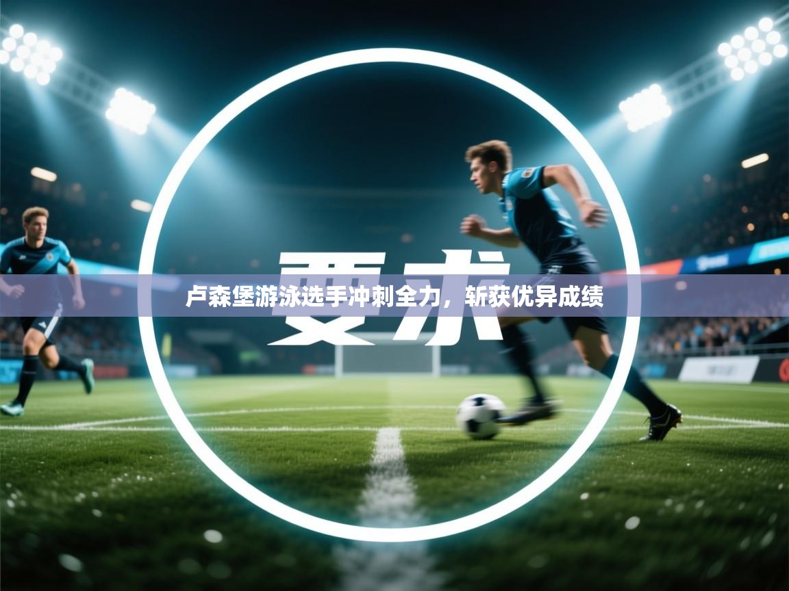 卢森堡游泳选手冲刺全力,斩获优异成绩 第2张