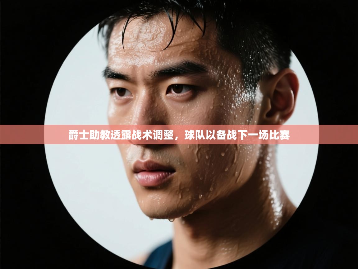 爵士助教透露战术调整，球队以备战下一场比赛