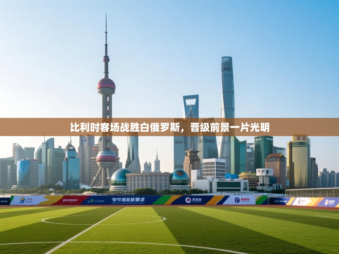 比利时客场战胜白俄罗斯，晋级前景一片光明