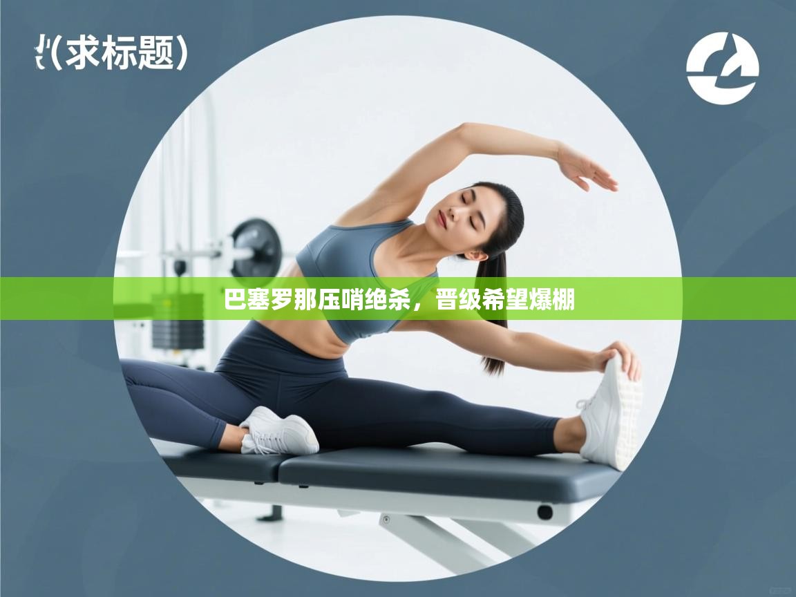 巴塞罗那压哨绝杀，晋级希望爆棚