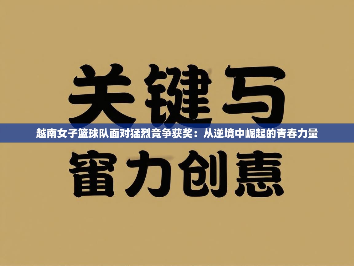 越南女子篮球队面对猛烈竞争获奖：从逆境中崛起的青春力量
