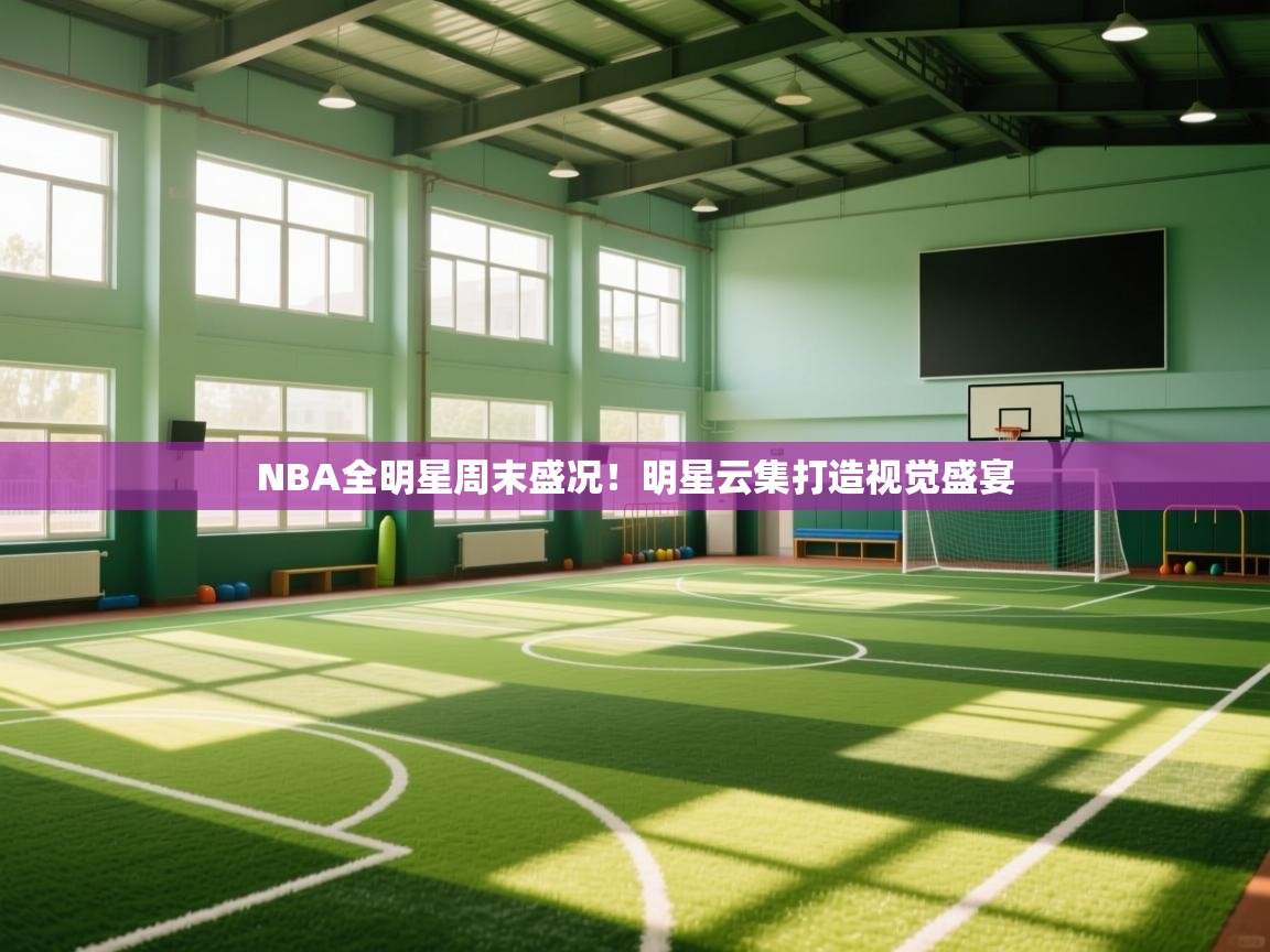 NBA全明星周末盛况！明星云集打造视觉盛宴