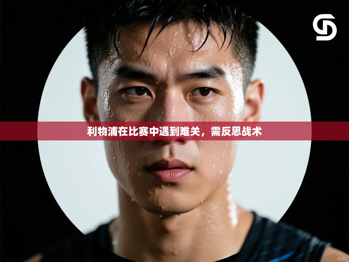 利物浦在比赛中遇到难关，需反思战术
