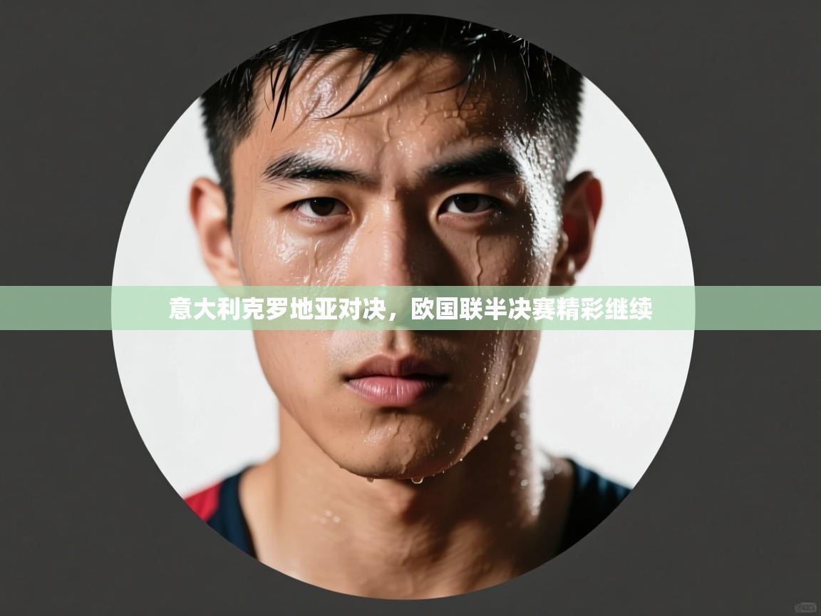 意大利克罗地亚对决，欧国联半决赛精彩继续