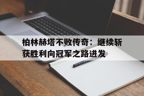 世俱杯2025-柏林赫塔不败传奇：继续斩获胜利向冠军之路进发